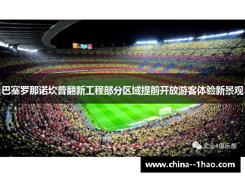 巴塞罗那诺坎普翻新工程部分区域提前开放游客体验新景观