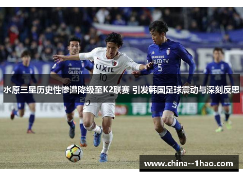 水原三星历史性惨遭降级至K2联赛 引发韩国足球震动与深刻反思