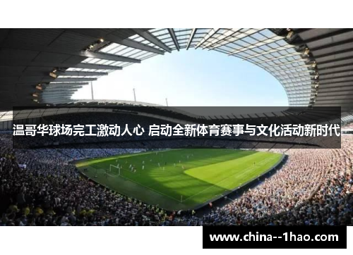 温哥华球场完工激动人心 启动全新体育赛事与文化活动新时代 温哥华球场完工激动人心 启动全新体育赛事与文化活动新时代