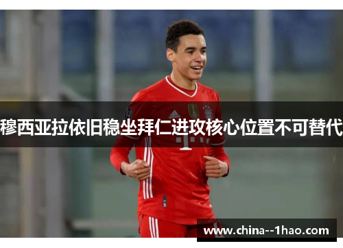 穆西亚拉依旧稳坐拜仁进攻核心位置不可替代